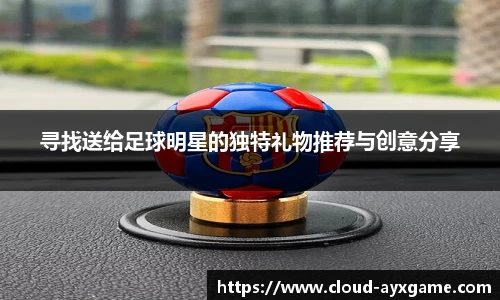 寻找送给足球明星的独特礼物推荐与创意分享