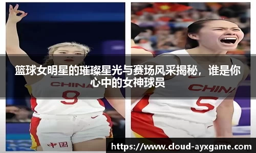 篮球女明星的璀璨星光与赛场风采揭秘，谁是你心中的女神球员